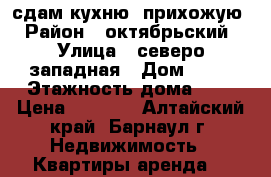 сдам кухню -прихожую  › Район ­ октябрьский  › Улица ­ северо-западная › Дом ­ 50 › Этажность дома ­ 5 › Цена ­ 7 000 - Алтайский край, Барнаул г. Недвижимость » Квартиры аренда   